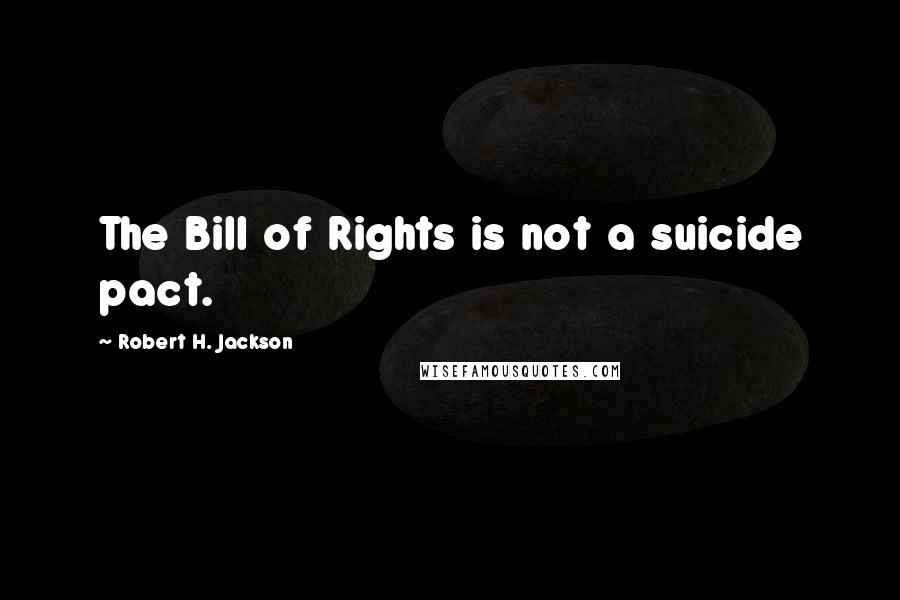 Robert H. Jackson Quotes: The Bill of Rights is not a suicide pact.