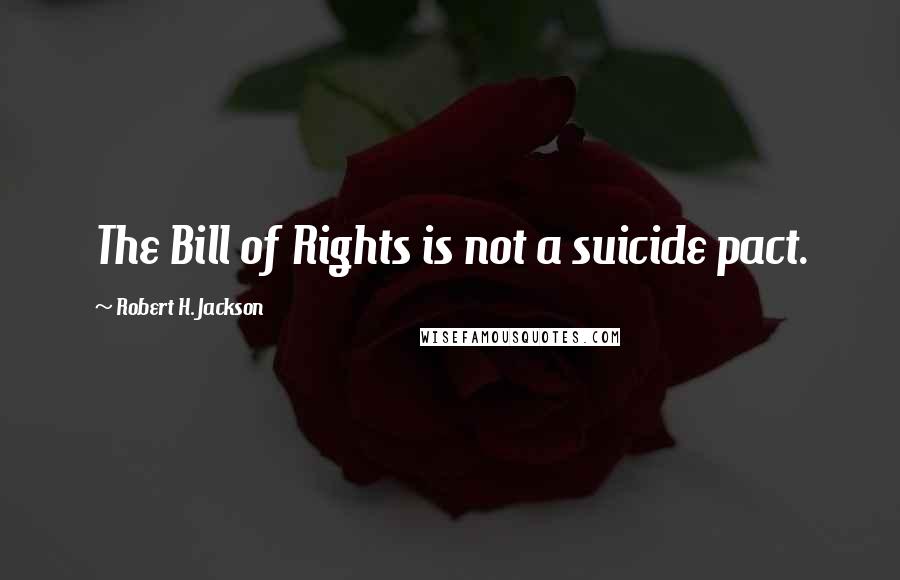 Robert H. Jackson Quotes: The Bill of Rights is not a suicide pact.