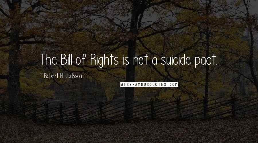 Robert H. Jackson Quotes: The Bill of Rights is not a suicide pact.