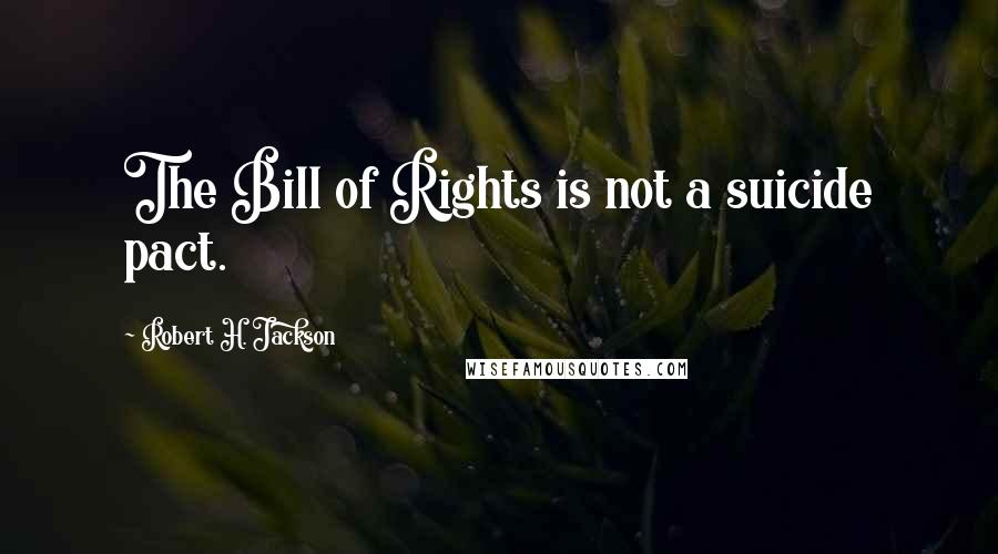 Robert H. Jackson Quotes: The Bill of Rights is not a suicide pact.