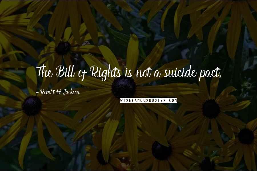 Robert H. Jackson Quotes: The Bill of Rights is not a suicide pact.