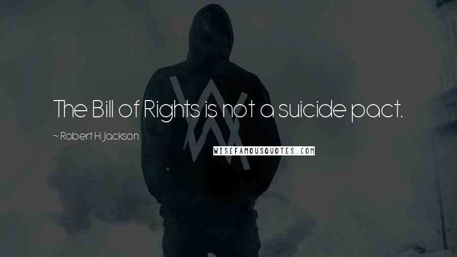 Robert H. Jackson Quotes: The Bill of Rights is not a suicide pact.