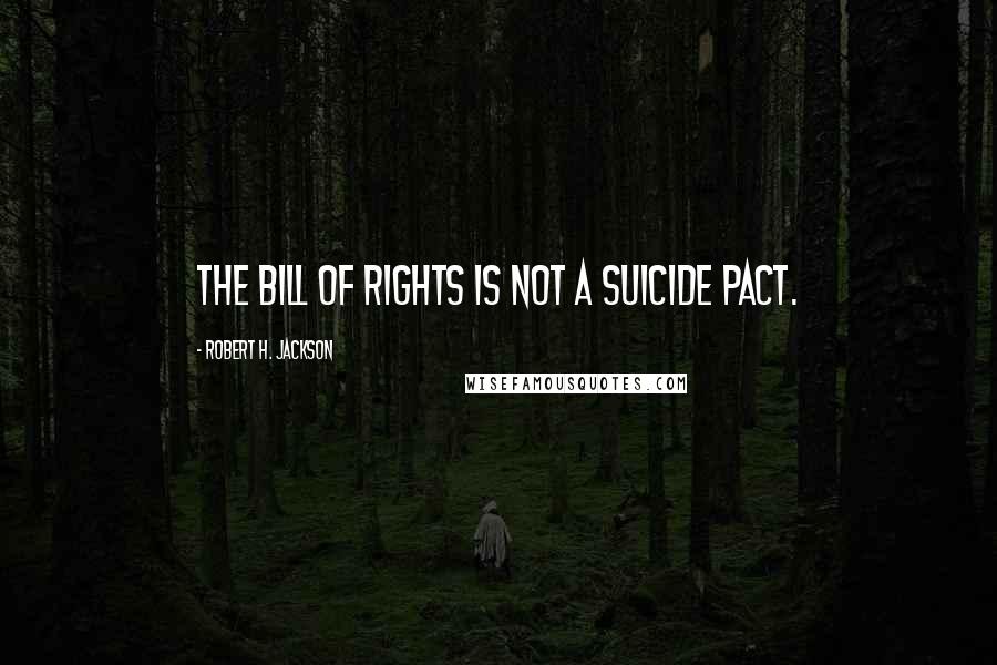 Robert H. Jackson Quotes: The Bill of Rights is not a suicide pact.