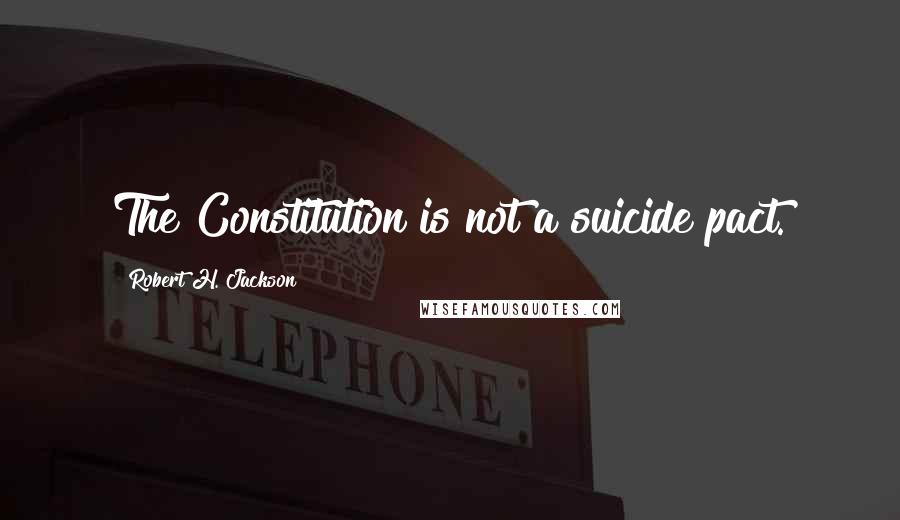 Robert H. Jackson Quotes: The Constitution is not a suicide pact.