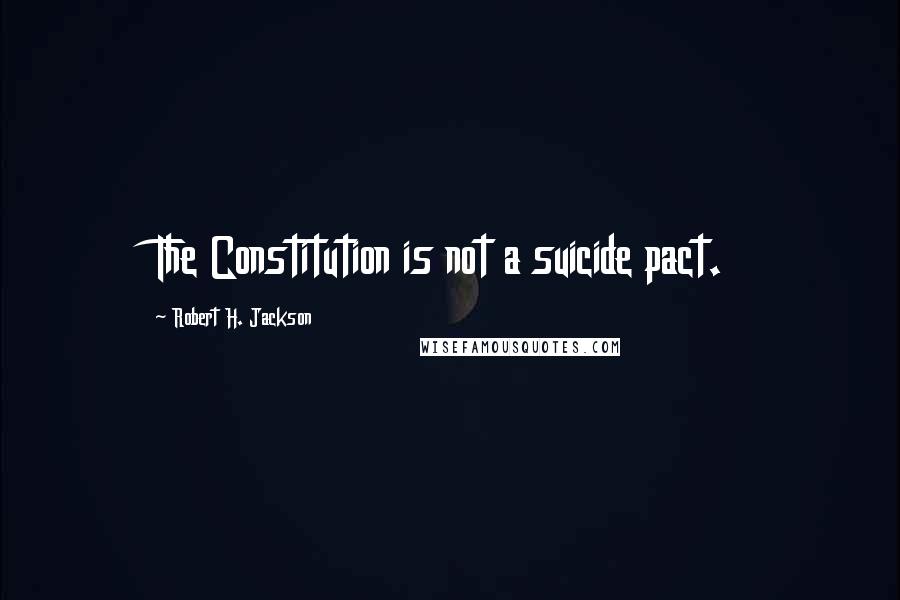 Robert H. Jackson Quotes: The Constitution is not a suicide pact.