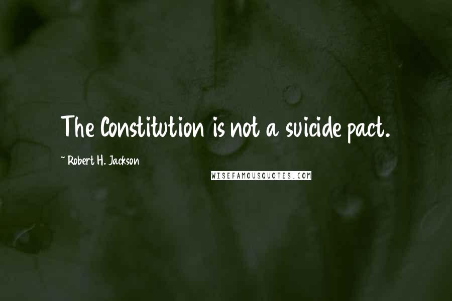 Robert H. Jackson Quotes: The Constitution is not a suicide pact.