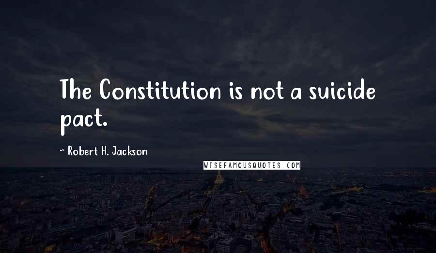 Robert H. Jackson Quotes: The Constitution is not a suicide pact.