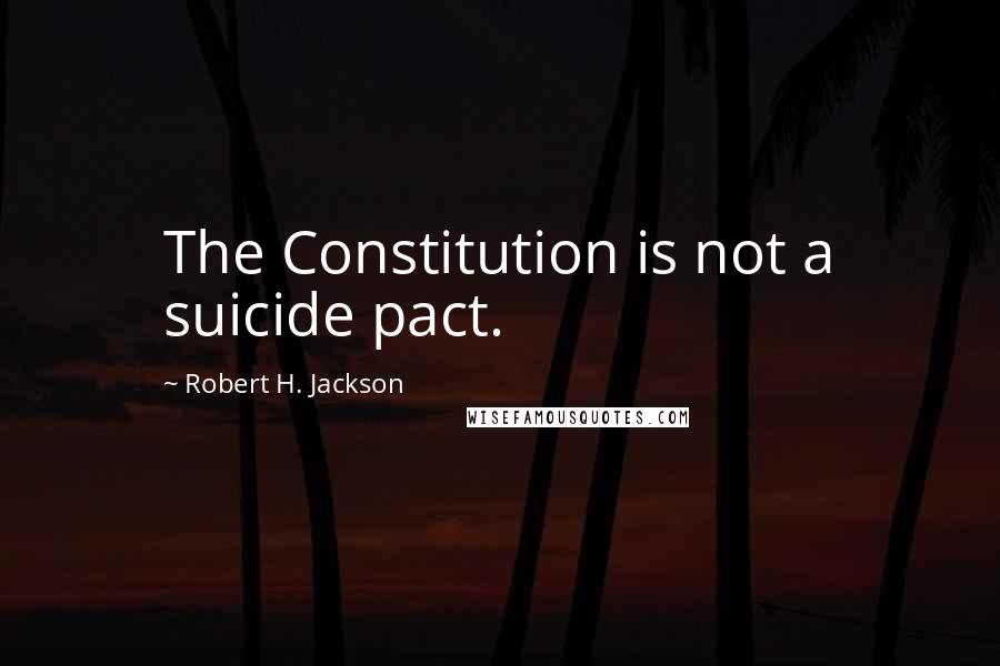 Robert H. Jackson Quotes: The Constitution is not a suicide pact.