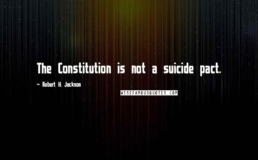Robert H. Jackson Quotes: The Constitution is not a suicide pact.