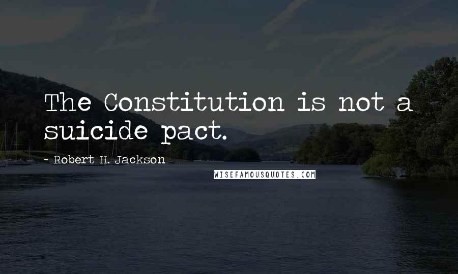 Robert H. Jackson Quotes: The Constitution is not a suicide pact.