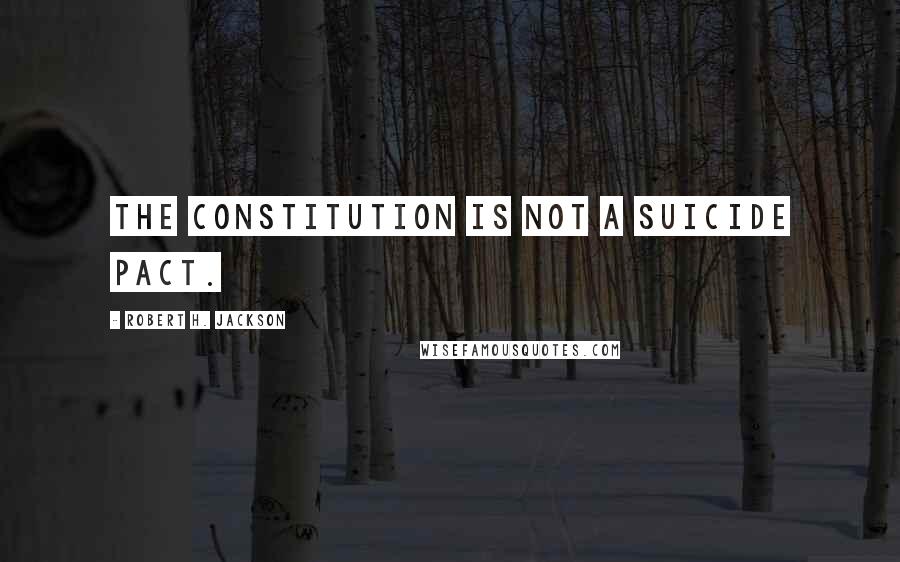 Robert H. Jackson Quotes: The Constitution is not a suicide pact.