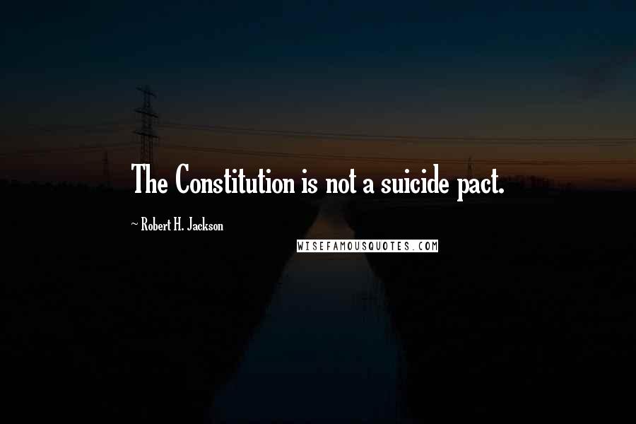 Robert H. Jackson Quotes: The Constitution is not a suicide pact.