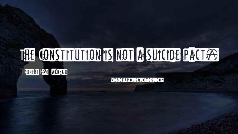 Robert H. Jackson Quotes: The Constitution is not a suicide pact.