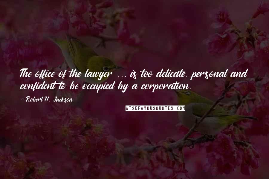 Robert H. Jackson Quotes: The office of the lawyer ... is too delicate, personal and confident to be occupied by a corporation.