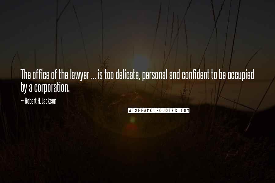 Robert H. Jackson Quotes: The office of the lawyer ... is too delicate, personal and confident to be occupied by a corporation.