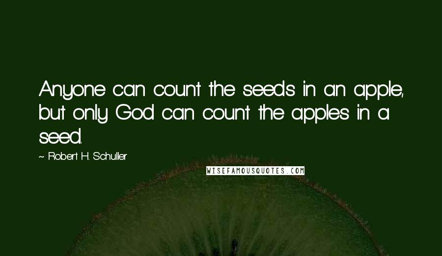 Robert H. Schuller Quotes: Anyone can count the seeds in an apple, but only God can count the apples in a seed.