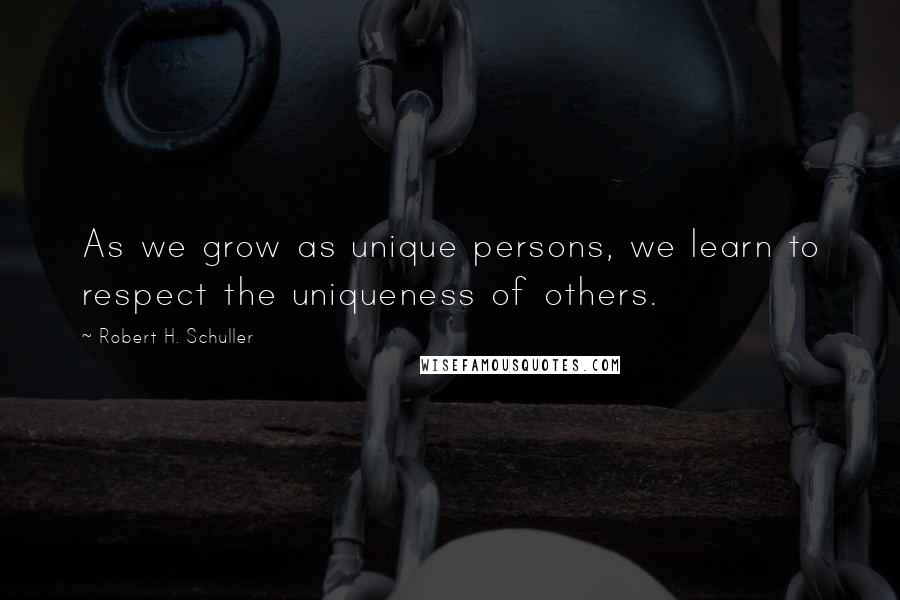 Robert H. Schuller Quotes: As we grow as unique persons, we learn to respect the uniqueness of others.