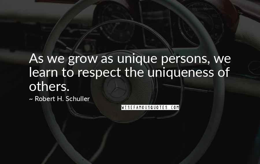 Robert H. Schuller Quotes: As we grow as unique persons, we learn to respect the uniqueness of others.