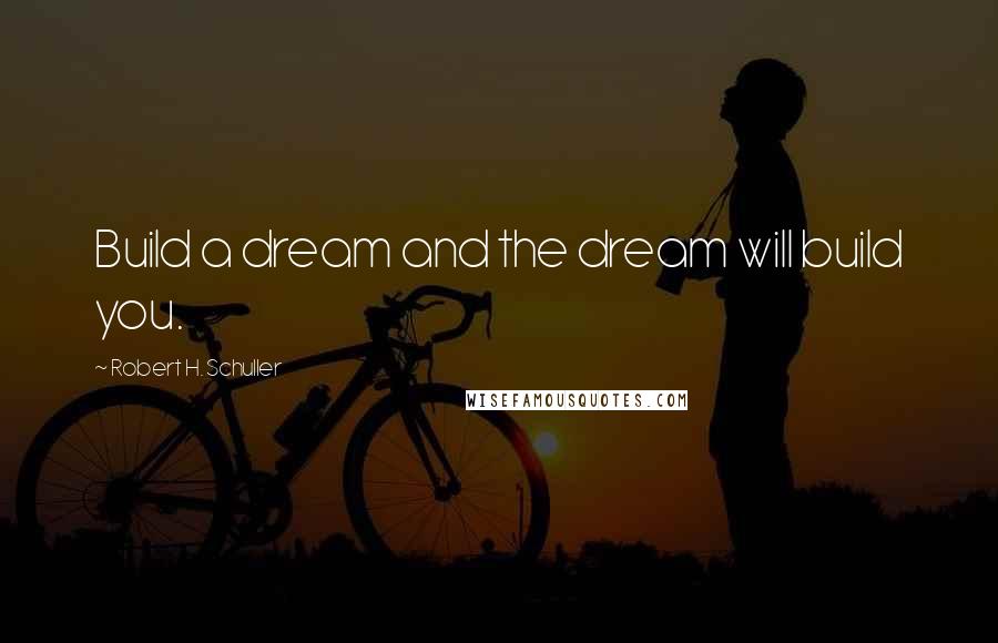 Robert H. Schuller Quotes: Build a dream and the dream will build you.