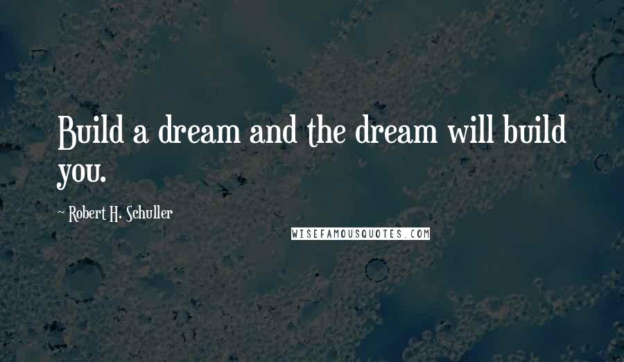 Robert H. Schuller Quotes: Build a dream and the dream will build you.