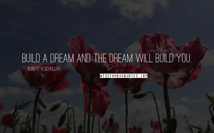 Robert H. Schuller Quotes: Build a dream and the dream will build you.