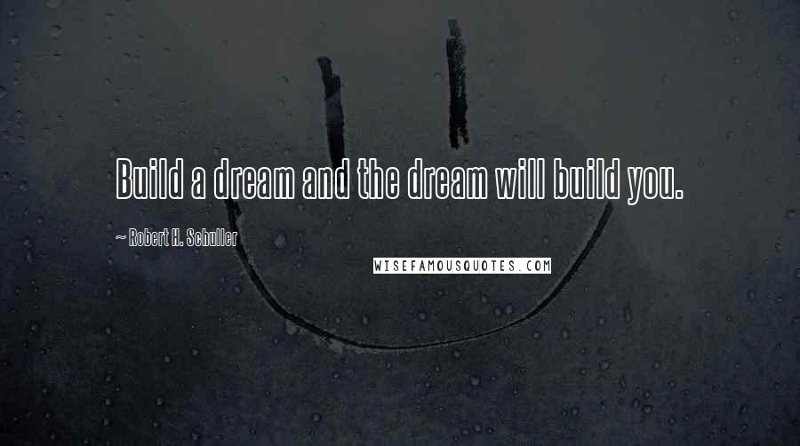 Robert H. Schuller Quotes: Build a dream and the dream will build you.