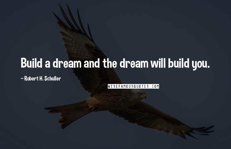 Robert H. Schuller Quotes: Build a dream and the dream will build you.