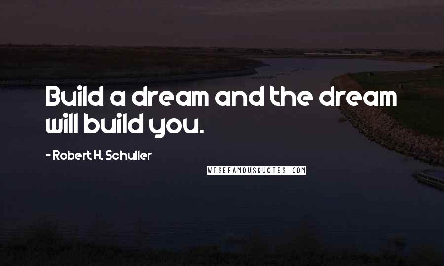 Robert H. Schuller Quotes: Build a dream and the dream will build you.