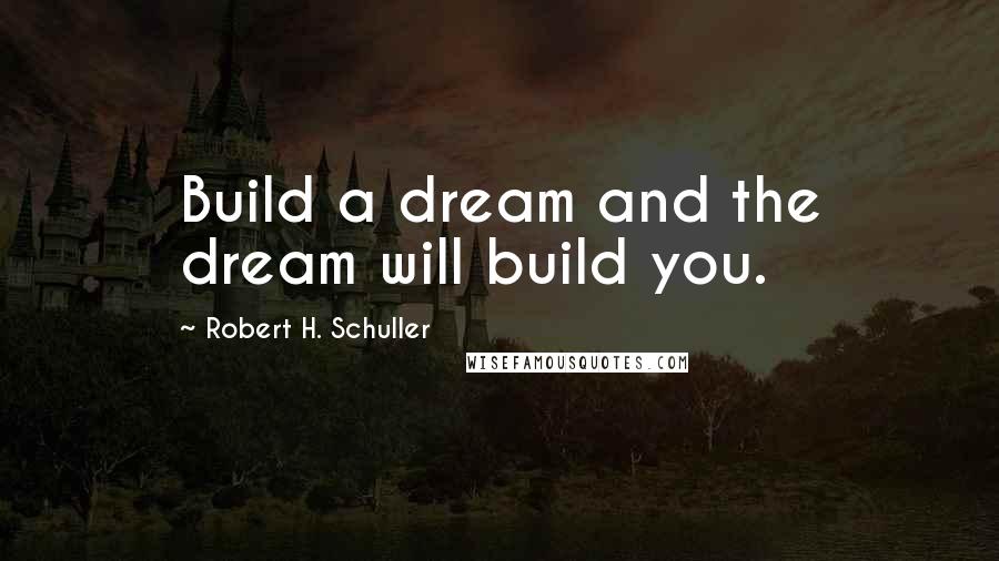 Robert H. Schuller Quotes: Build a dream and the dream will build you.