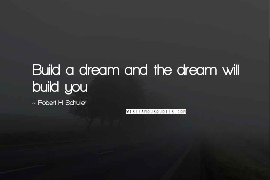 Robert H. Schuller Quotes: Build a dream and the dream will build you.