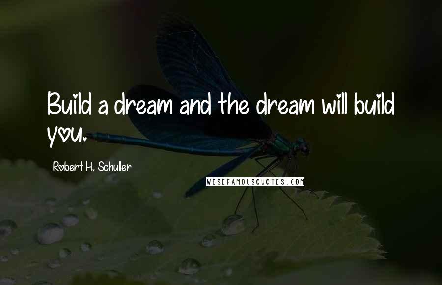 Robert H. Schuller Quotes: Build a dream and the dream will build you.