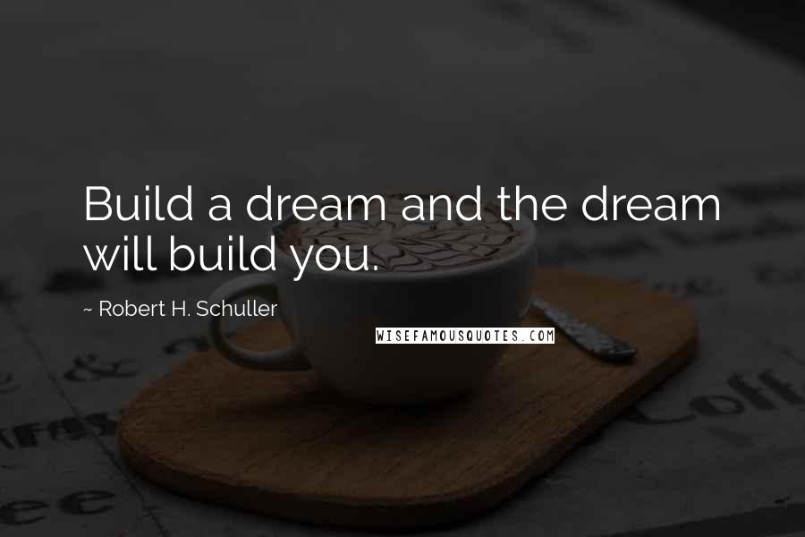 Robert H. Schuller Quotes: Build a dream and the dream will build you.