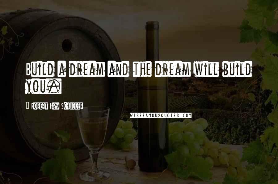Robert H. Schuller Quotes: Build a dream and the dream will build you.