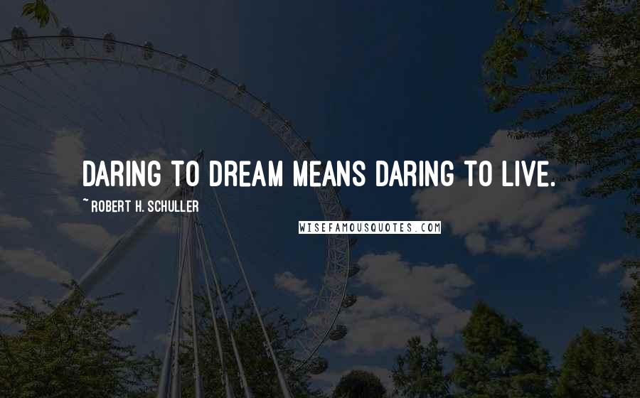 Robert H. Schuller Quotes: Daring to dream means daring to live.