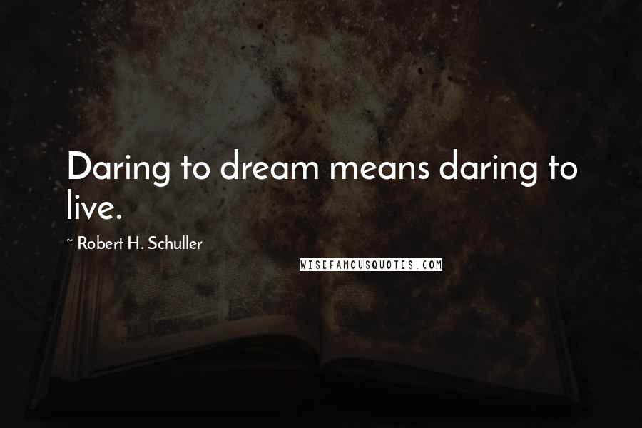 Robert H. Schuller Quotes: Daring to dream means daring to live.