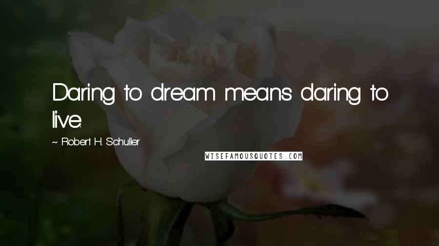 Robert H. Schuller Quotes: Daring to dream means daring to live.