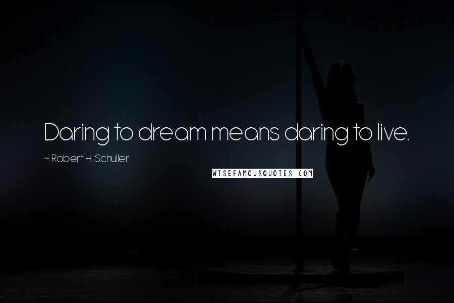 Robert H. Schuller Quotes: Daring to dream means daring to live.