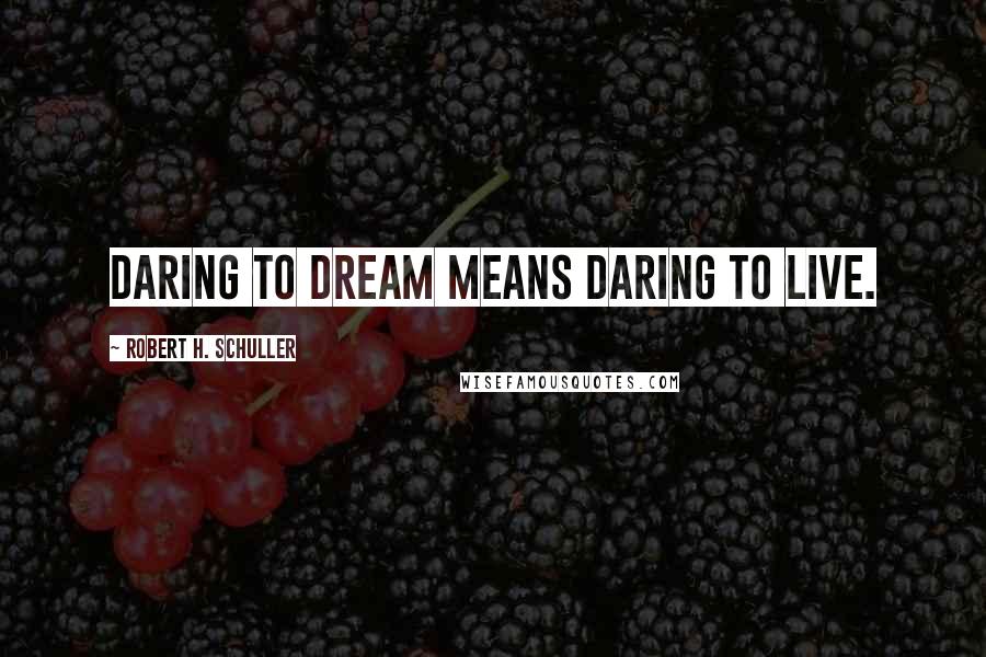 Robert H. Schuller Quotes: Daring to dream means daring to live.