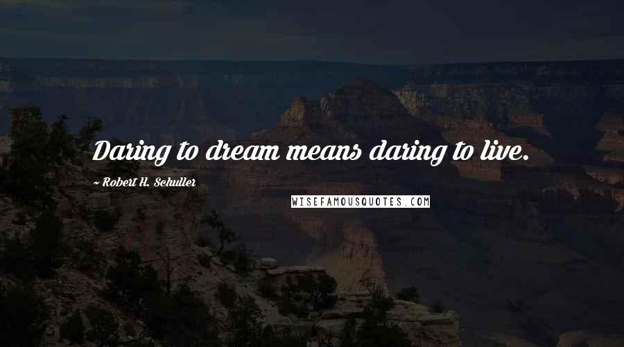 Robert H. Schuller Quotes: Daring to dream means daring to live.