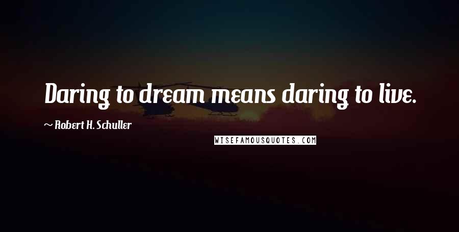 Robert H. Schuller Quotes: Daring to dream means daring to live.