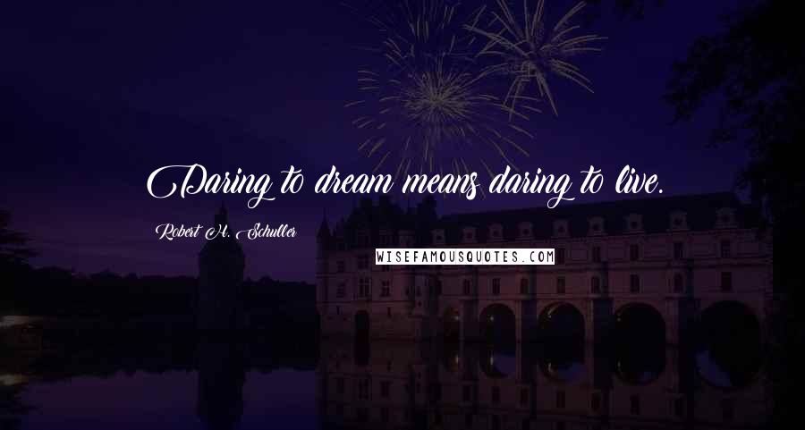 Robert H. Schuller Quotes: Daring to dream means daring to live.