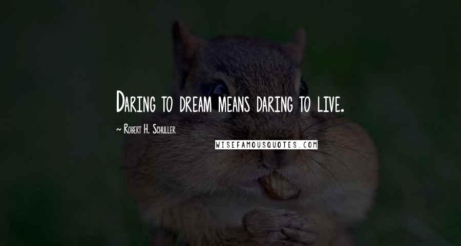 Robert H. Schuller Quotes: Daring to dream means daring to live.