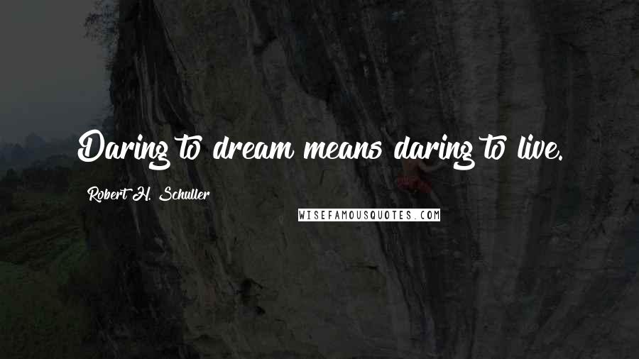 Robert H. Schuller Quotes: Daring to dream means daring to live.