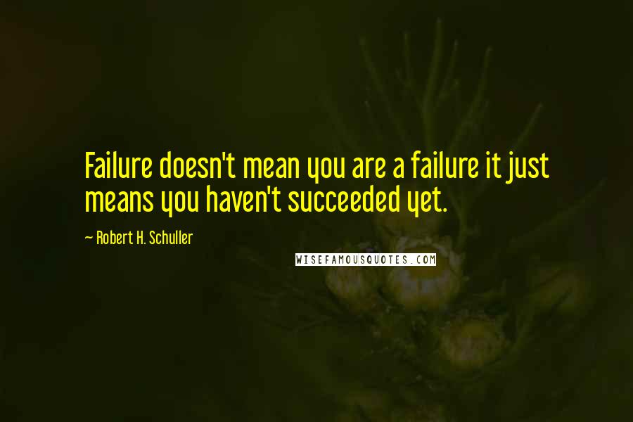 Robert H. Schuller Quotes: Failure doesn't mean you are a failure it just means you haven't succeeded yet.
