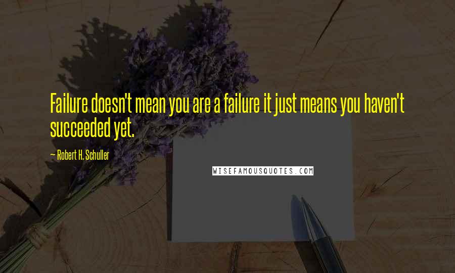 Robert H. Schuller Quotes: Failure doesn't mean you are a failure it just means you haven't succeeded yet.