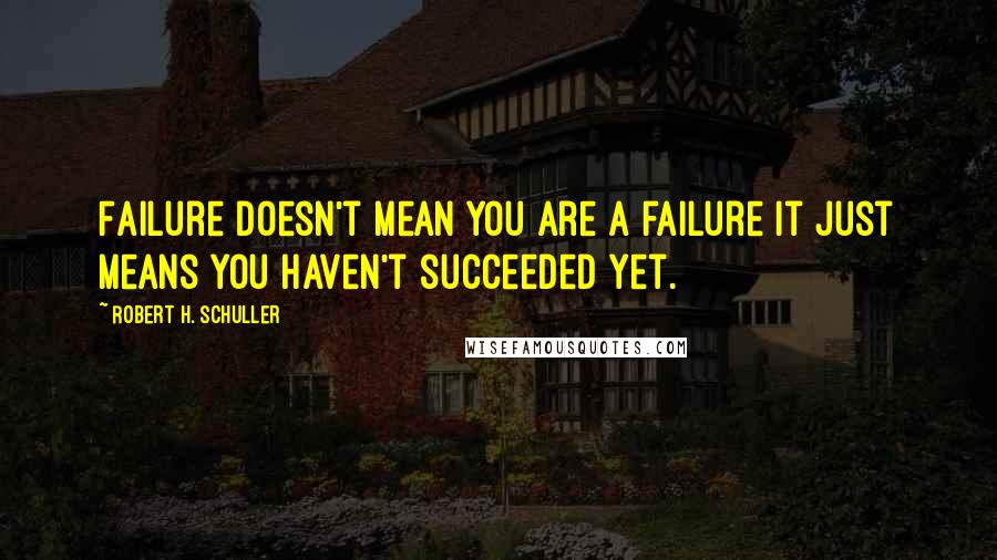 Robert H. Schuller Quotes: Failure doesn't mean you are a failure it just means you haven't succeeded yet.