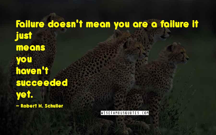 Robert H. Schuller Quotes: Failure doesn't mean you are a failure it just means you haven't succeeded yet.