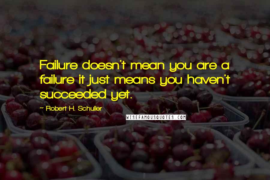 Robert H. Schuller Quotes: Failure doesn't mean you are a failure it just means you haven't succeeded yet.