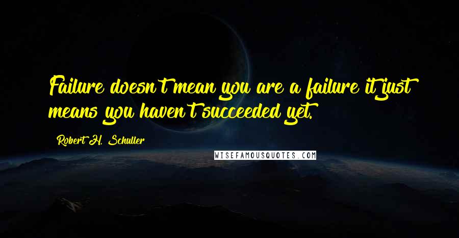 Robert H. Schuller Quotes: Failure doesn't mean you are a failure it just means you haven't succeeded yet.