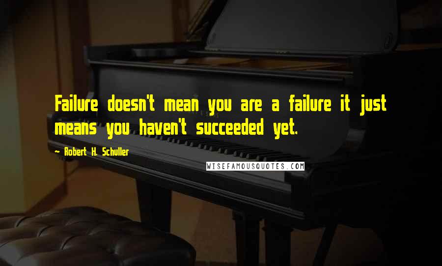 Robert H. Schuller Quotes: Failure doesn't mean you are a failure it just means you haven't succeeded yet.